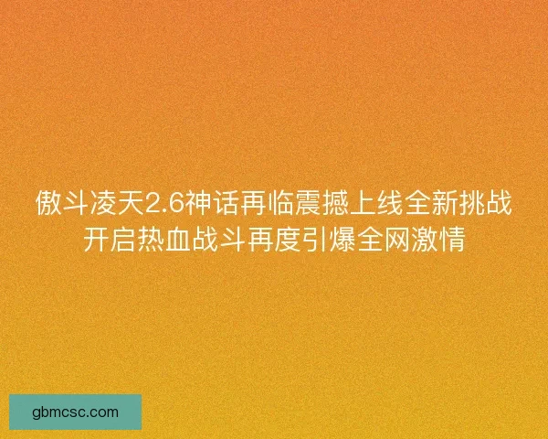 傲斗凌天2.6神话再临震撼上线全新挑战开启热血战斗再度引爆全网激情