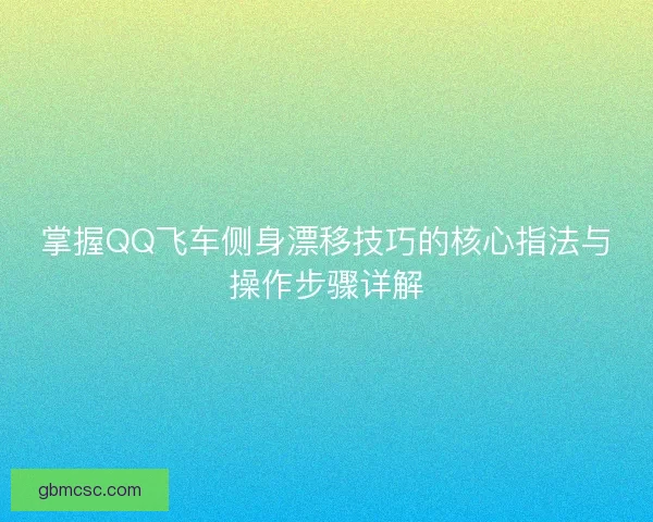 掌握QQ飞车侧身漂移技巧的核心指法与操作步骤详解