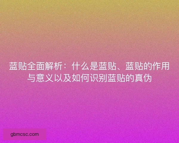 蓝贴全面解析：什么是蓝贴、蓝贴的作用与意义以及如何识别蓝贴的真伪