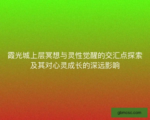 霞光城上层冥想与灵性觉醒的交汇点探索及其对心灵成长的深远影响