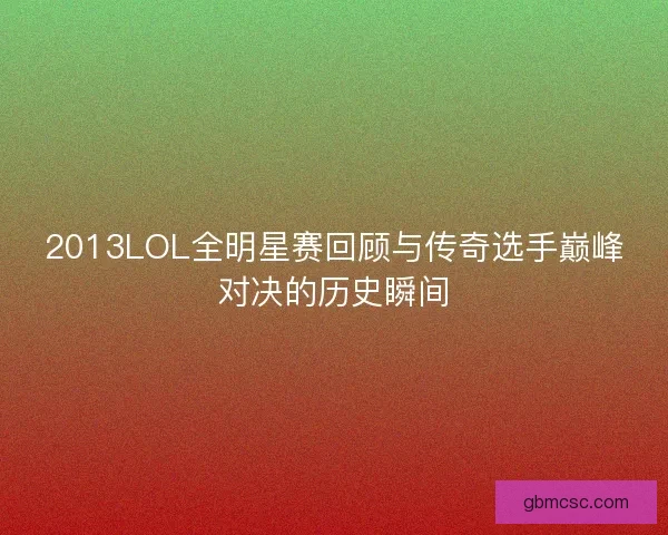 2013LOL全明星赛回顾与传奇选手巅峰对决的历史瞬间