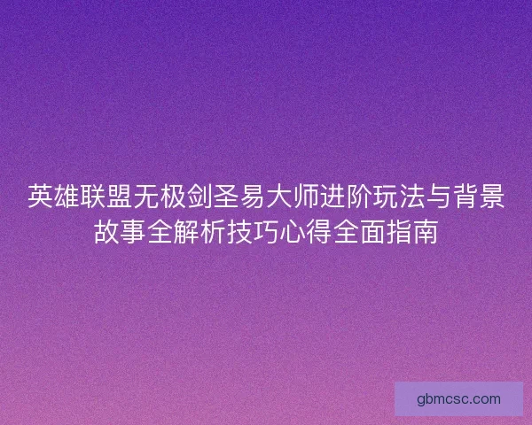 英雄联盟无极剑圣易大师进阶玩法与背景故事全解析技巧心得全面指南
