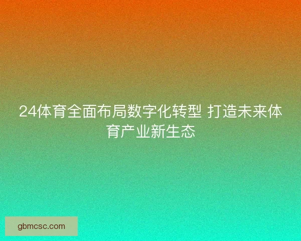 24体育全面布局数字化转型 打造未来体育产业新生态