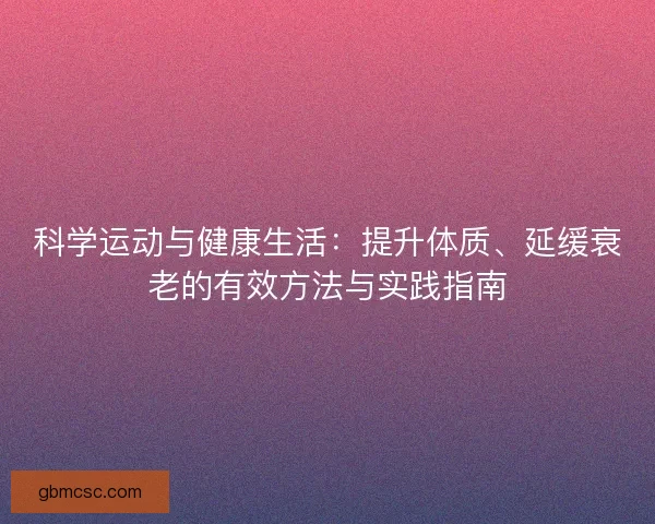 科学运动与健康生活：提升体质、延缓衰老的有效方法与实践指南