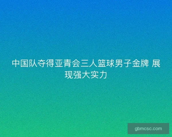 中国队夺得亚青会三人篮球男子金牌 展现强大实力