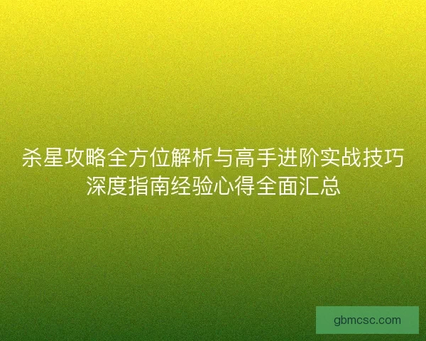 杀星攻略全方位解析与高手进阶实战技巧深度指南经验心得全面汇总