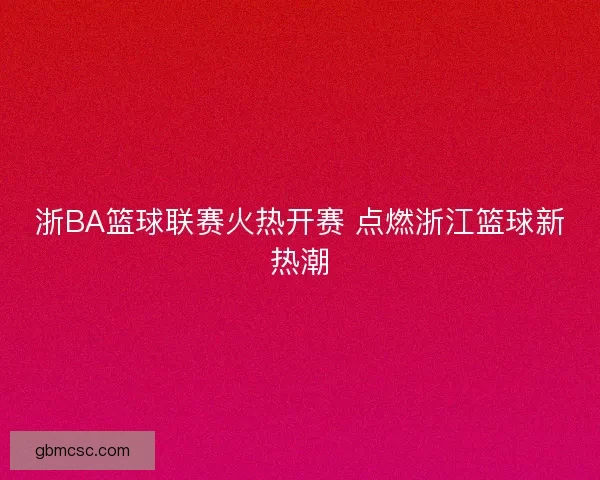 浙BA篮球联赛火热开赛 点燃浙江篮球新热潮