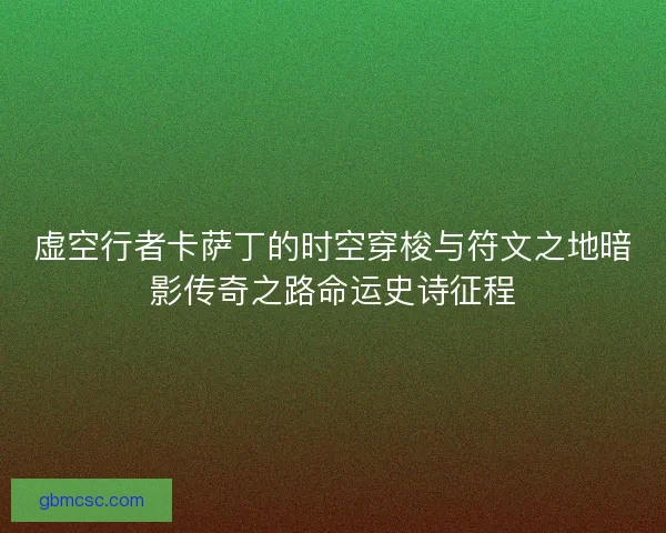 虚空行者卡萨丁的时空穿梭与符文之地暗影传奇之路命运史诗征程