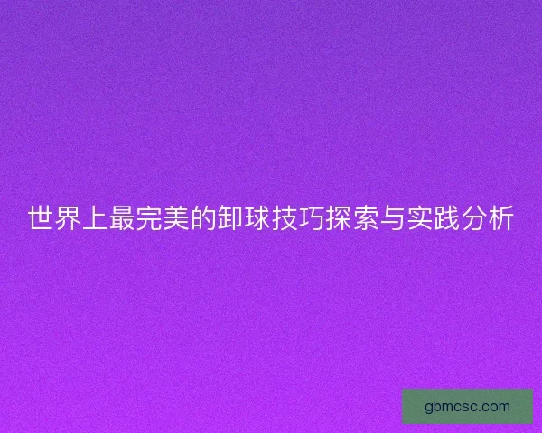 世界上最完美的卸球技巧探索与实践分析