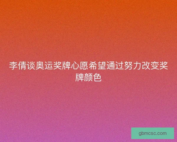 李倩谈奥运奖牌心愿希望通过努力改变奖牌颜色