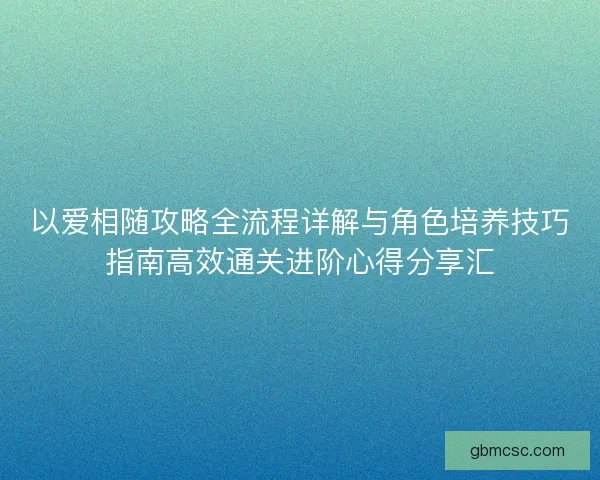 以爱相随攻略全流程详解与角色培养技巧指南高效通关进阶心得分享汇