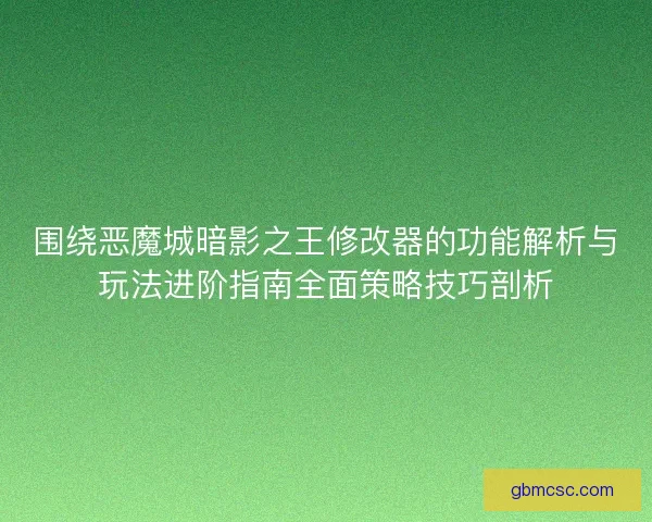 围绕恶魔城暗影之王修改器的功能解析与玩法进阶指南全面策略技巧剖析
