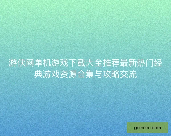 游侠网单机游戏下载大全推荐最新热门经典游戏资源合集与攻略交流