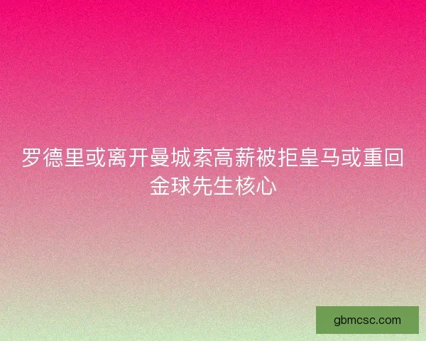 罗德里或离开曼城索高薪被拒皇马或重回金球先生核心