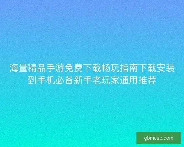 海量精品手游免费下载畅玩指南下载安装到手机必备新手老玩家通用推荐